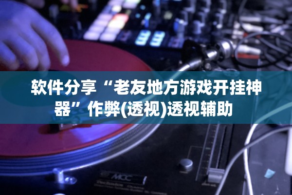 软件分享“老友地方游戏开挂神器”作弊(透视)透视辅助 