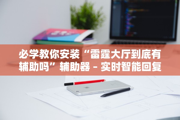必学教你安装“雷霆大厅到底有辅助吗	”辅助器 – 实时智能回复