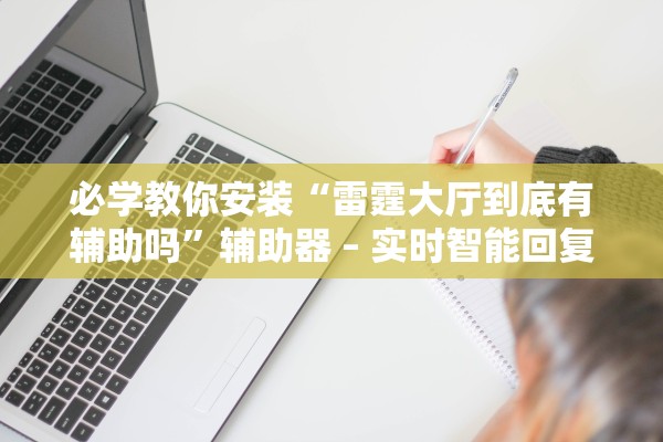 必学教你安装“雷霆大厅到底有辅助吗”辅助器 – 实时智能回复