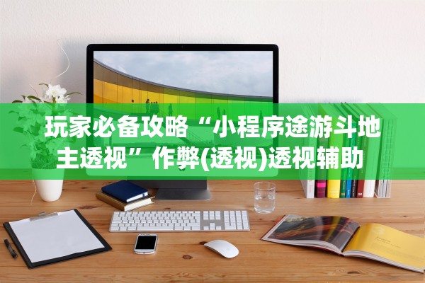 玩家必备攻略“小程序途游斗地主透视”作弊(透视)透视辅助 