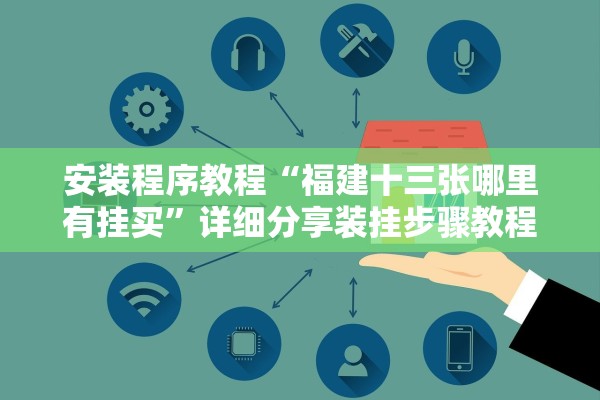 安装程序教程“福建十三张哪里有挂买	”详细分享装挂步骤教程