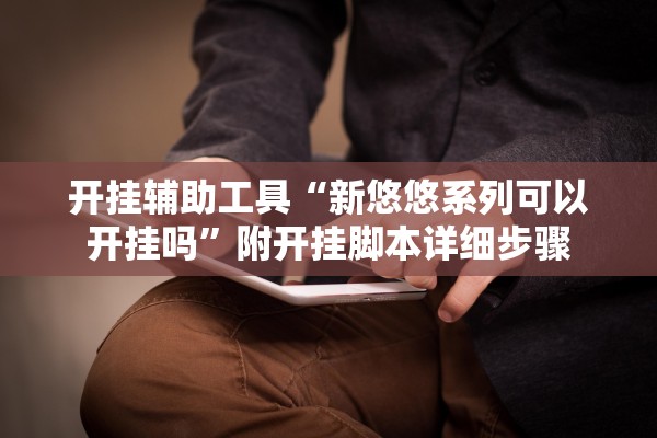 开挂辅助工具“新悠悠系列可以开挂吗”附开挂脚本详细步骤