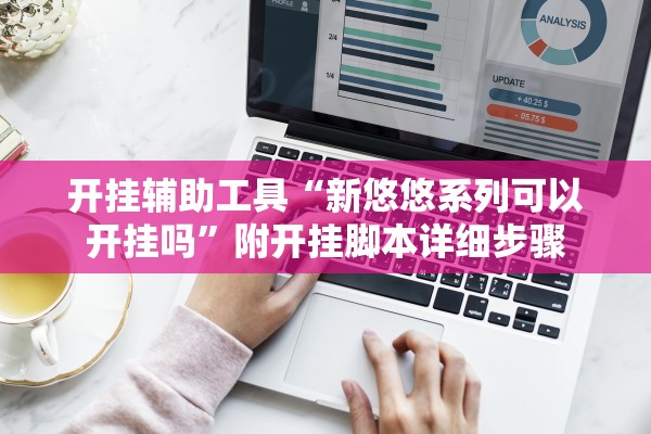 开挂辅助工具“新悠悠系列可以开挂吗”附开挂脚本详细步骤