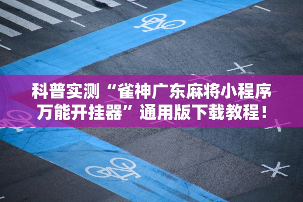 科普实测“雀神广东麻将小程序万能开挂器”通用版下载教程！