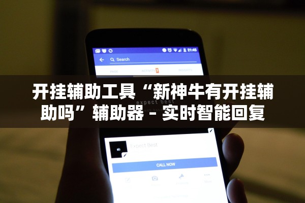 开挂辅助工具“新神牛有开挂辅助吗”辅助器 – 实时智能回复