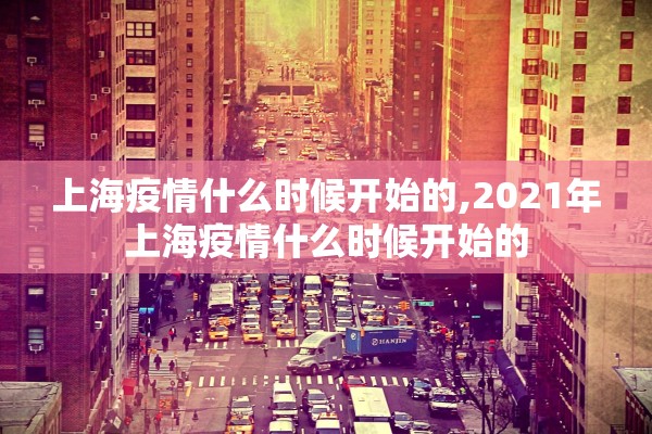 上海疫情什么时候开始的,2021年上海疫情什么时候开始的 上海疫情什么时候开始的,2021年上海疫情什么时候开始的