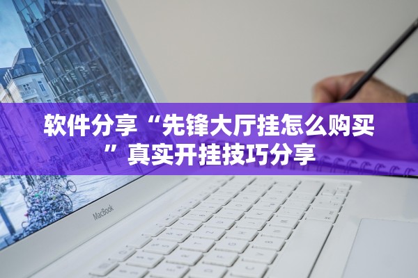 软件分享“先锋大厅挂怎么购买”真实开挂技巧分享