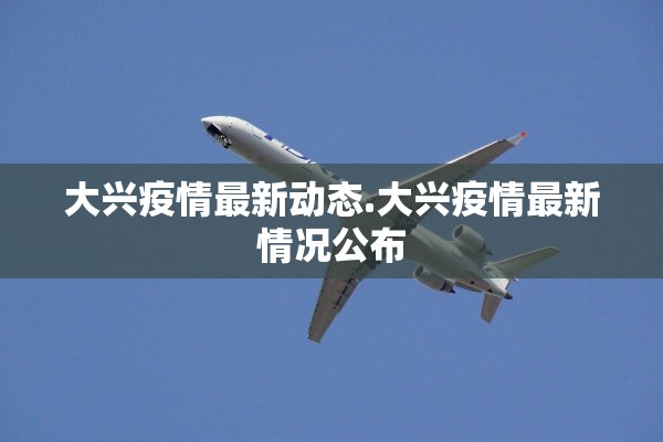 大兴疫情最新动态.大兴疫情最新情况公布 大兴疫情最新动态.大兴疫情最新情况公布