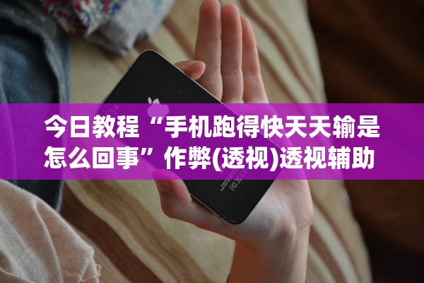 今日教程“手机跑得快天天输是怎么回事”作弊(透视)透视辅助 