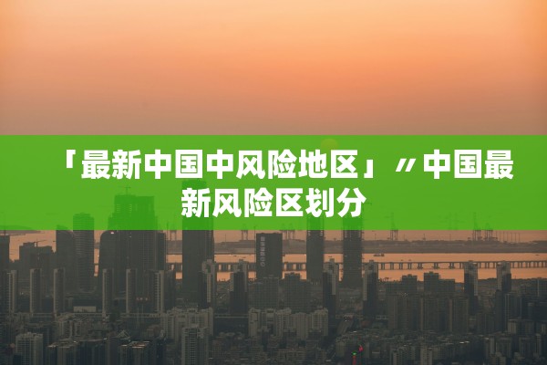 「最新中国中风险地区」〃中国最新风险区划分