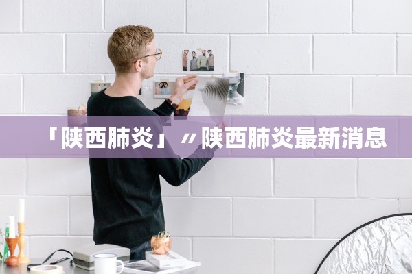 「陕西肺炎」〃陕西肺炎最新消息