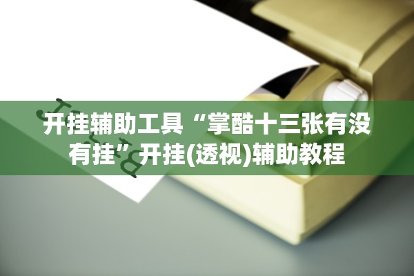 开挂辅助工具“掌酷十三张有没有挂”开挂(透视)辅助教程