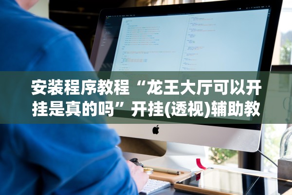安装程序教程“龙王大厅可以开挂是真的吗”开挂(透视)辅助教程