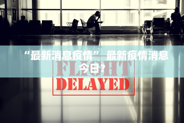 “最新消息疫情” 最新疫情消息今日？