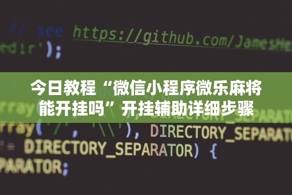 今日教程“微信小程序微乐麻将能开挂吗	”开挂辅助详细步骤