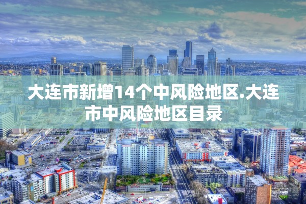 大连市新增14个中风险地区.大连市中风险地区目录