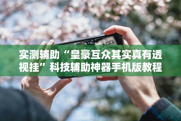 实测辅助“皇豪互众其实真有透视挂	”科技辅助神器手机版教程