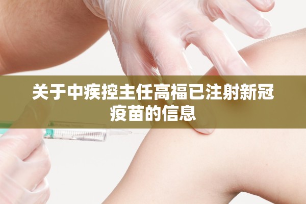 关于中疾控主任高福已注射新冠疫苗的信息