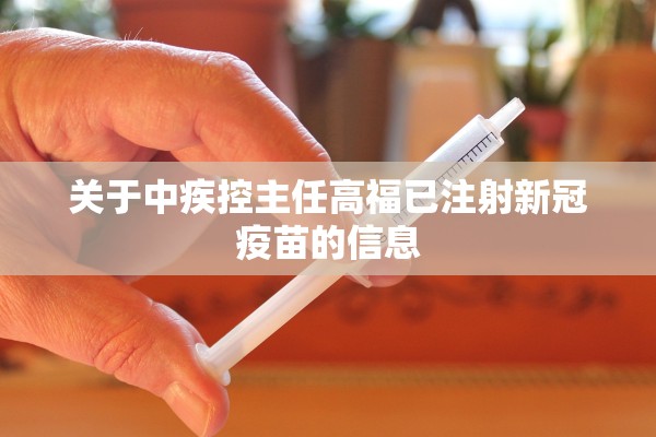 关于中疾控主任高福已注射新冠疫苗的信息
