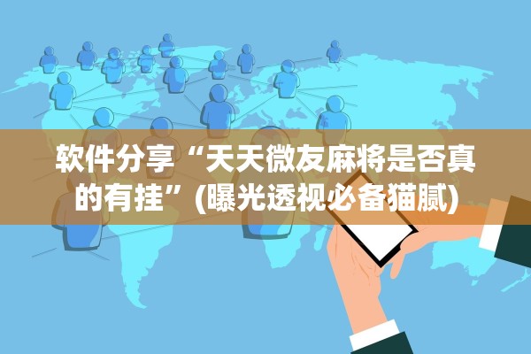 软件分享“天天微友麻将是否真的有挂”(曝光透视必备猫腻)