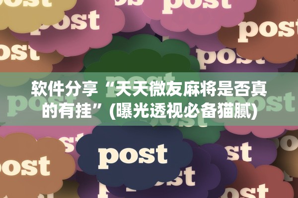 软件分享“天天微友麻将是否真的有挂”(曝光透视必备猫腻)