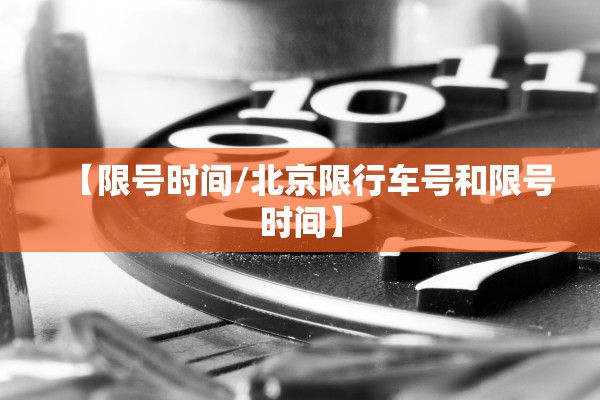【限号时间/北京限行车号和限号时间】