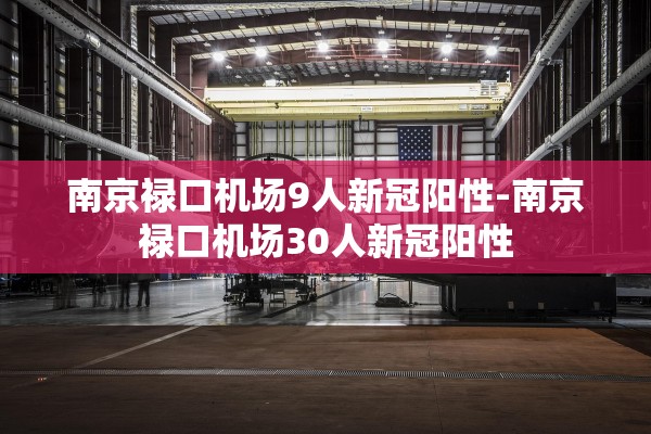 南京禄口机场9人新冠阳性-南京禄口机场30人新冠阳性 南京禄口机场9人新冠阳性-南京禄口机场30人新冠阳性