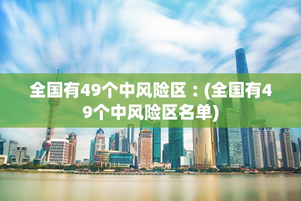 全国有49个中风险区︰(全国有49个中风险区名单)