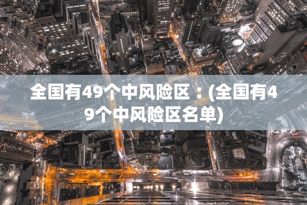 全国有49个中风险区︰(全国有49个中风险区名单)