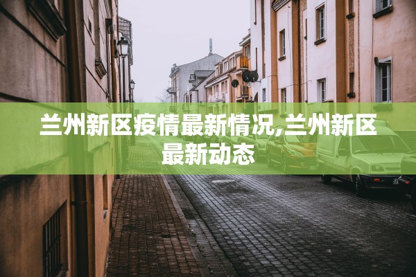 兰州新区疫情最新情况,兰州新区最新动态