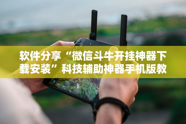 软件分享“微信斗牛开挂神器下载安装	”科技辅助神器手机版教程