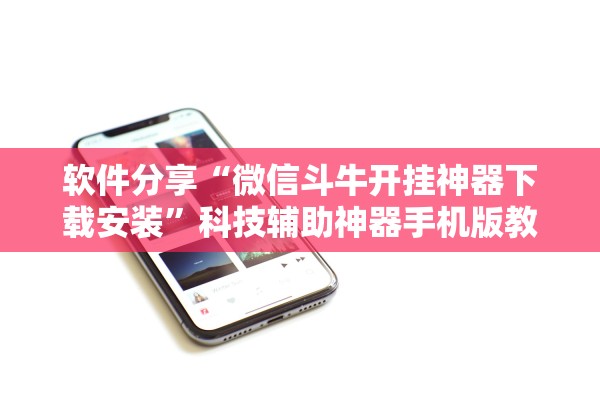 软件分享“微信斗牛开挂神器下载安装”科技辅助神器手机版教程