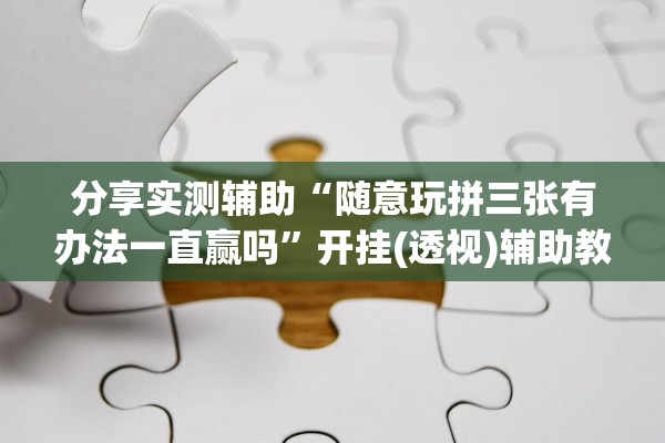 分享实测辅助“随意玩拼三张有办法一直赢吗”开挂(透视)辅助教程