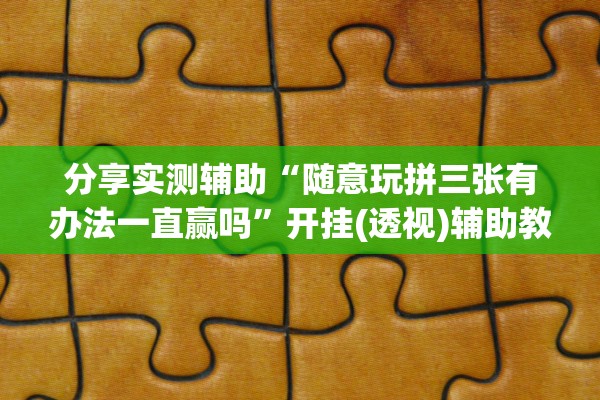 分享实测辅助“随意玩拼三张有办法一直赢吗”开挂(透视)辅助教程