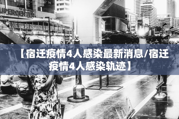 【宿迁疫情4人感染最新消息/宿迁疫情4人感染轨迹】