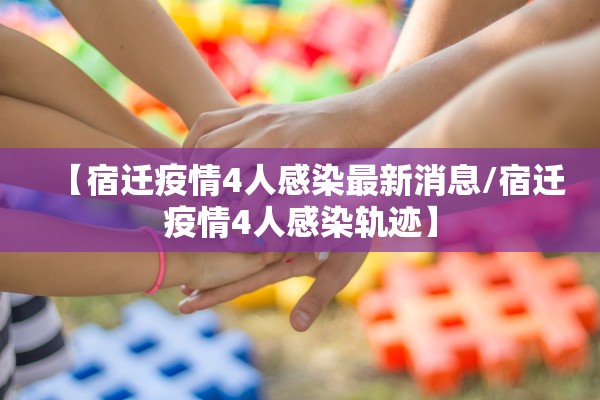 【宿迁疫情4人感染最新消息/宿迁疫情4人感染轨迹】