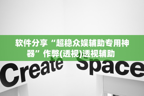 软件分享“超稳众娱辅助专用神器”作弊(透视)透视辅助 