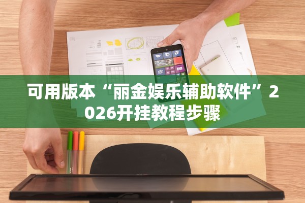 可用版本“丽金娱乐辅助软件	”2026开挂教程步骤