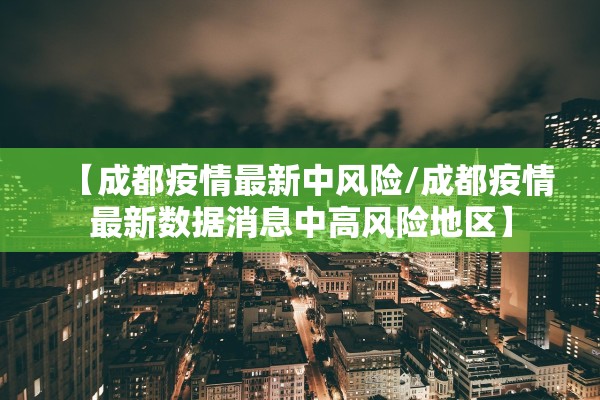 【成都疫情最新中风险/成都疫情最新数据消息中高风险地区】 【成都疫情最新中风险/成都疫情最新数据消息中高风险地区】