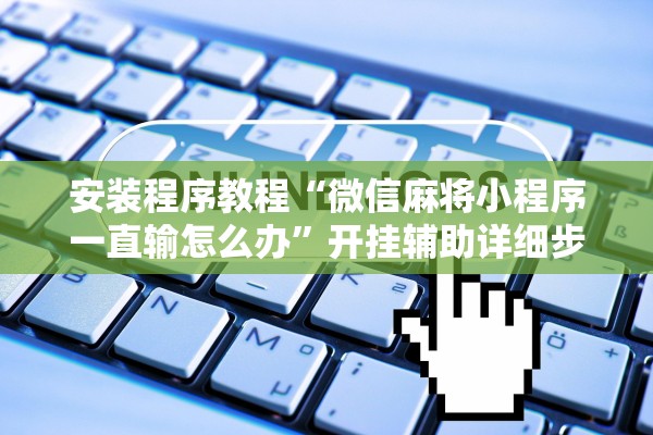 安装程序教程“微信麻将小程序一直输怎么办”开挂辅助详细步骤