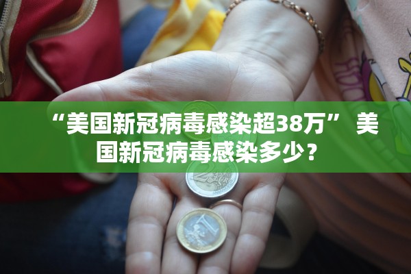 “美国新冠病毒感染超38万” 美国新冠病毒感染多少？