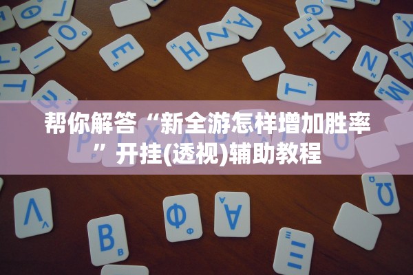 帮你解答“新全游怎样增加胜率”开挂(透视)辅助教程