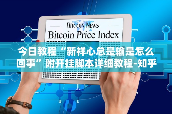 今日教程“新祥心总是输是怎么回事	”附开挂脚本详细教程-知乎