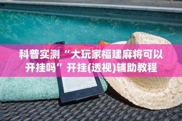 科普实测“大玩家福建麻将可以开挂吗”开挂(透视)辅助教程