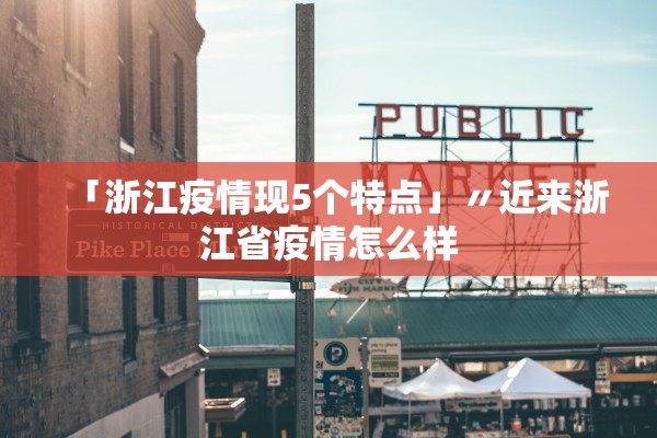 「浙江疫情现5个特点」〃近来浙江省疫情怎么样