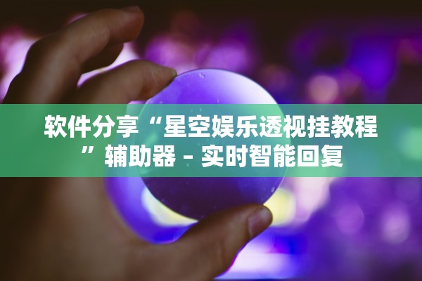 软件分享“星空娱乐透视挂教程”辅助器 – 实时智能回复
