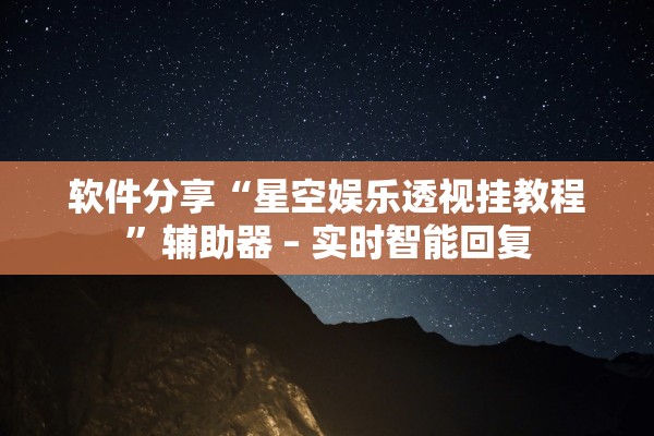 软件分享“星空娱乐透视挂教程”辅助器 – 实时智能回复