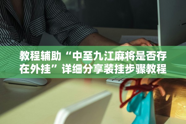 教程辅助“中至九江麻将是否存在外挂	”详细分享装挂步骤教程