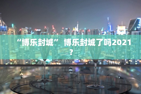 “博乐封城” 博乐封城了吗2021？