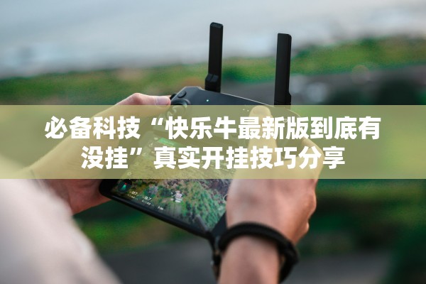 必备科技“快乐牛最新版到底有没挂”真实开挂技巧分享